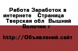 Работа Заработок в интернете - Страница 11 . Тверская обл.,Вышний Волочек г.